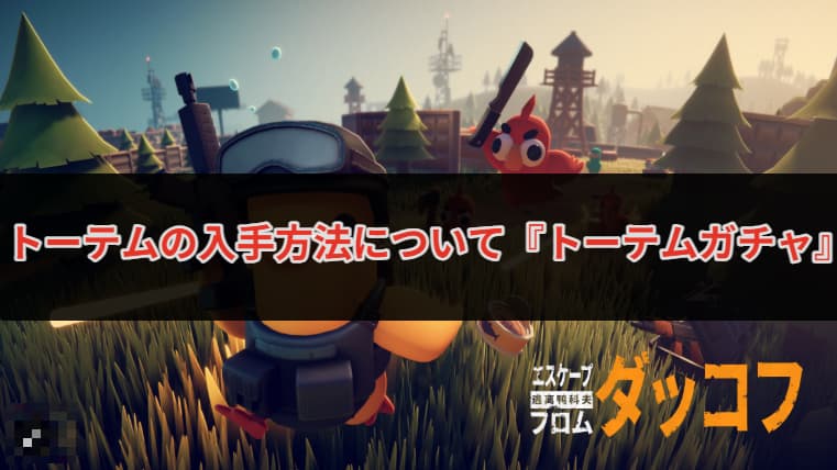 エスケープフロムダッコフ】トーテムの入手方法について『トーテムガチャ』