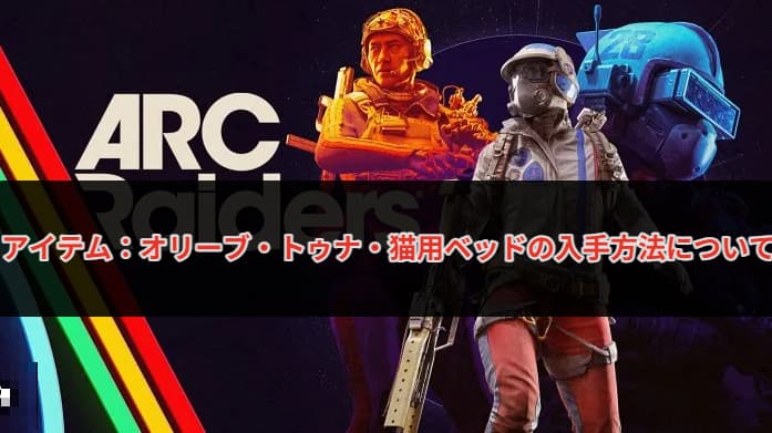 【★✴︎アークレ★✴︎】 ARC Raiders】アイテム：オリーブ・トゥナ・猫用ベッドの入手方法について